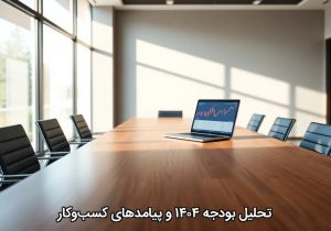 تحلیل بودجه ۱۴۰۴ و پیامدهای کسبوکار