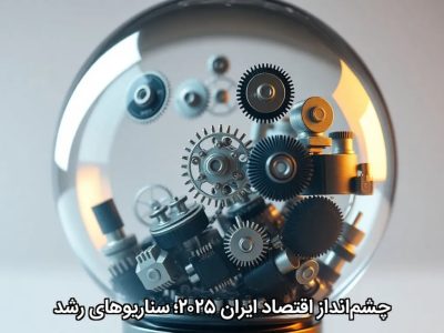 چشمانداز اقتصاد ایران ۲۰۲۵؛ سناریوهای رشد