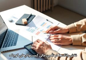 نقش بانک‌ها در تأمین مالی کسب‌وکارهای کوچک